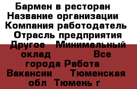 Бармен в ресторан › Название организации ­ Компания-работодатель › Отрасль предприятия ­ Другое › Минимальный оклад ­ 22 000 - Все города Работа » Вакансии   . Тюменская обл.,Тюмень г.